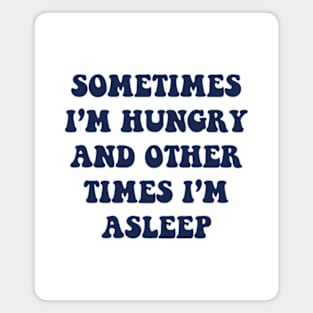 Sometimes I'm Hungry And Other Times I'm Asleep Magnet